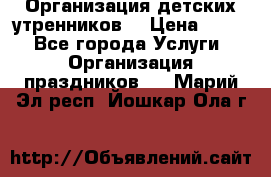 Организация детских утренников. › Цена ­ 900 - Все города Услуги » Организация праздников   . Марий Эл респ.,Йошкар-Ола г.